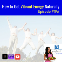 196: How to Get Vibrant Energy Naturally | Nutrition and Weight Loss