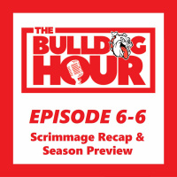The Bulldog Hour, Episode 6-6: Scrimmage Recap  Season Preview
