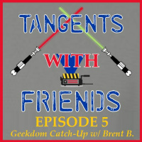 Tangents with Friends, Episode 5 - Geekdom Catch-Up with Brent B.