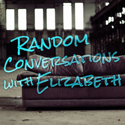 Random Conversations With Elizabeth