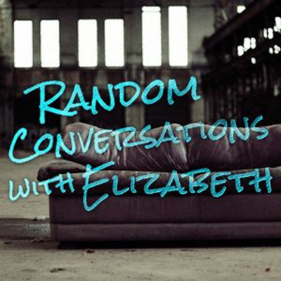 Random Conversations With Elizabeth