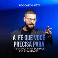 A fé que você precisa para transformar sonhos em realidade | #PodcastMe 374 
