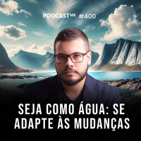 Seja como água: se adapte às mudanças | #PodCastME EP 400