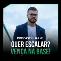 Quer escalar? Vença na base! | #PodcastMe 420