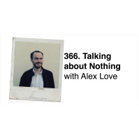 366. Talking about Nothing with Alex Love (Invaded by Robot Aliens) PART 1