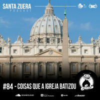 Santa Zuera #84 - Coisas que a igreja batizou