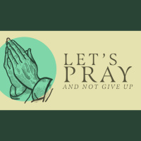 Lets Pray... Ep. 5 - and Not Give Up