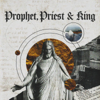 Prophet, Priest  King: Week 3