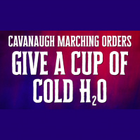 Cavanaugh Marching Orders: Giving a Cold Cup of H20 - Audio