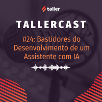 Bastidores do Desenvolvimento de um Assistente com IA – TallerCast #24