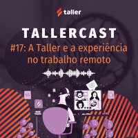 A Taller e a experiência no trabalho remoto - TallerCast #17