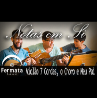 Fermata Podcast – Notas em Si – Violão de 7 Cordas, Choro e meu Pai