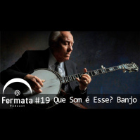 Fermata Podcast #19 – Que Som é Esse? Banjo