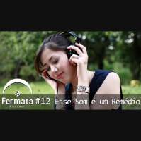 Fermata Podcast #12 – Esse Som é um Remédio