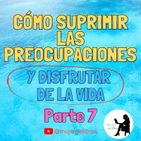 Parte 7 Cómo suprimir las preocupaciones y disfrutar de la vida de Dale Carnegie