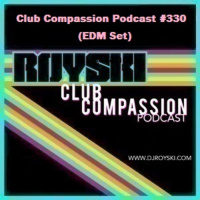 Episode 330: Club Compassion Podcast #330 (EDM Set) - Royski