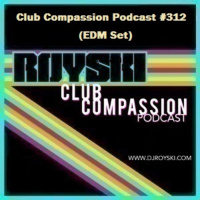 Episode 312: Club Compassion Podcast #312 (EDM Set) - Royski