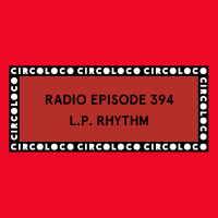 Circoloco Radio 394 - L.P. Rhythm