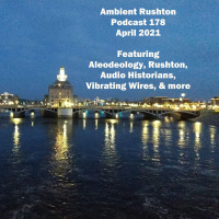 Ambient Rushton Podcast 178 - April 2021 - Aleodeology, Rushton, Audio Historians, and Vibrating Wires