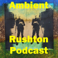 193 - Ambient Rushton Podcast - Playlisting and a Little More Talking