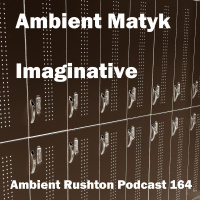 Ambient Matyk - Imaginative (Ambient Rushton Podcast 164)