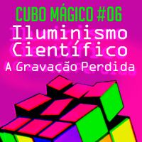 Cubo Mágico #06 Iluminismo Científico: A Gravação Perdida