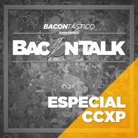#006 BaconTalk - Especial CCXP