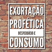 Exortação Profética | Desperdício e Consumo