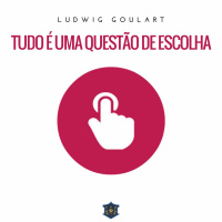 Tudo é uma questão de escolha | Ludwig Goulart