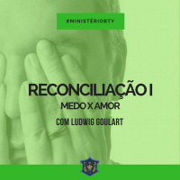 Reconciliação I - Medo x Amor | Ludwig Goulart