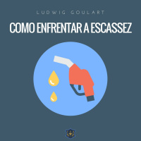 Como enfrentar a escassez | Ludwig Goulart