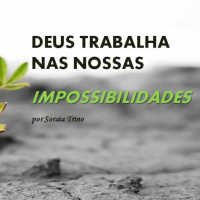 Deus trabalha nas Nossas Impossibilidades por Soraia Trino