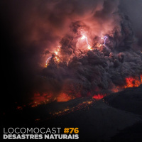 Locomocast #76 – Desastres Naturais