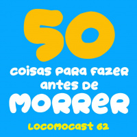 Locomocast #62 – 50 Coisas Para Fazer Antes de Morrer