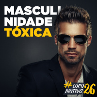 Locomocast #91 – Masculinidade Tóxica