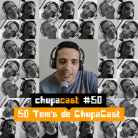 Episódio #50 Tom’s de ChupaCast