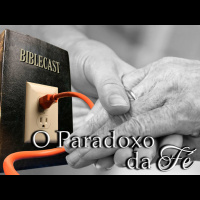 BibleCast #73 - Paradoxo da Fé