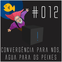Podcast do Guia #012 – Convergência para nós, água para os peixes