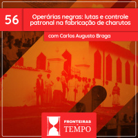 Fronteiras no Tempo: Historicidade #56 Operárias negras: lutas e controle patronal na fabricação de charutos