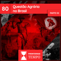 Fronteiras no Tempo #80 Questão Agrária no Brasil – parte 2
