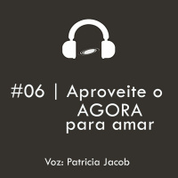 #06 | Aproveite O Agora Para Amar
