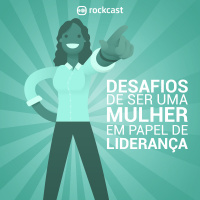 RockCast #021: Desafios de ser uma mulher em papel de liderança