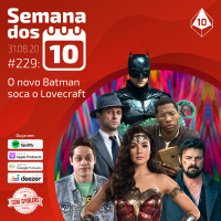 Semana dos 10 #229 | O novo Batman soca o Lovecraft