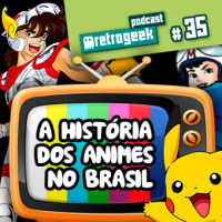 Retrogeek #35 – A História dos Animes no Brasil