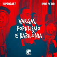 Vargas, Populismo e Babilônia | GLOCAL Podcast EP009T10