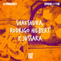 Shakshuka, Rodrigo Hilbert e Jussara | GLOCAL Podcast EP010T10