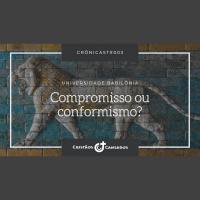 Compromisso ou Conformismo? | Universidade Babilônia – Ep.03 | Crônicast#003