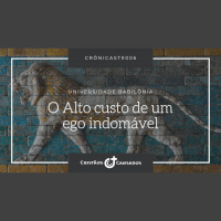 O Alto custo de um ego indomável | Universidade Babilônia – Ep.06 | Crônicast#006