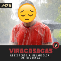#479 Resistindo à Melancolia de Esquerda