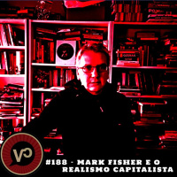 #188 Mark Fisher e o Realismo Capitalista - com Victor Marques